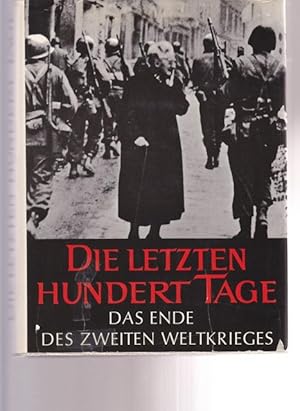 Die letzten hundert Tage. Das Ende des Zweiten Weltkrieges in Europa und Asien.