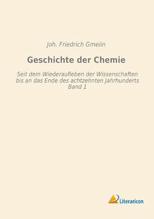 Seller image for Geschichte der Chemie : Seit dem Wiederaufleben der Wissenschaften bis an das Ende des achtzehnten Jahrhunderts - Band 1 for sale by AHA-BUCH GmbH