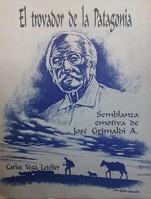 El trovador de la Patagonia. Semblanza emotiva de José Grimaldi A. Dibujo portada : Juan Carlos C...