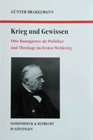 Krieg und Gewissen. Otto Baumgarten als Politiker und Theologe im Ersten Weltkrieg.