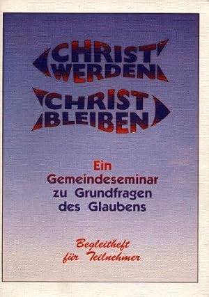 Christ werden - Christ bleiben - Ein Gemeindeseminar zu Grundfragen des Glaubens