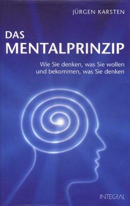 Das Mentalprinzip: Wie Sie denken, was Sie wollen und bekommen, was Sie denken