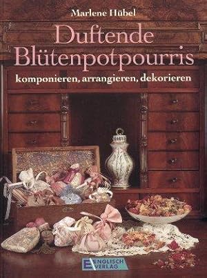 Duftende Blütenpotpourris: Komponieren, arrangieren, Dekorieren