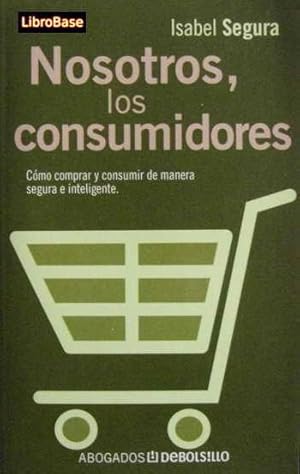 NOSOTROS, LOS CONSUMIDORES. Como comprar y consumir de manera segura e inteligente - COLECCIÓN: A...