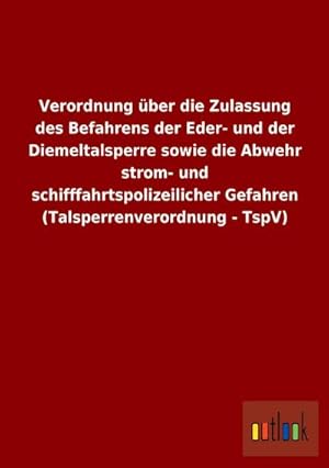 Bild des Verkufers fr Verordnung ber die Zulassung des Befahrens der Eder- und der Diemeltalsperre sowie die Abwehr strom- und schifffahrtspolizeilicher Gefahren (Talsperrenverordnung - TspV) zum Verkauf von AHA-BUCH