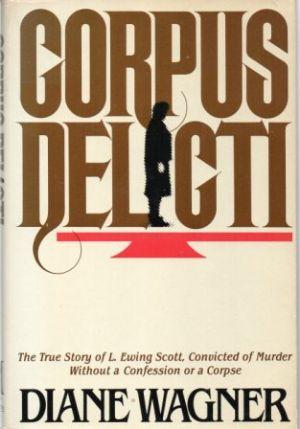 Seller image for CORPUS DELICTI The True Story of L. Ewing Scott, Convicted of Murder Without a Confession or a Corpse for sale by Loretta Lay Books