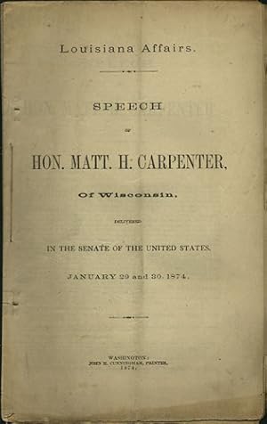 Bild des Verkufers fr Louisiana Affairs. Speech of Hon. Matt. H. Carpenter, of Wisconsin, delivered in the Senate of the United States, January 29 and 30, 1874 zum Verkauf von Kaaterskill Books, ABAA/ILAB