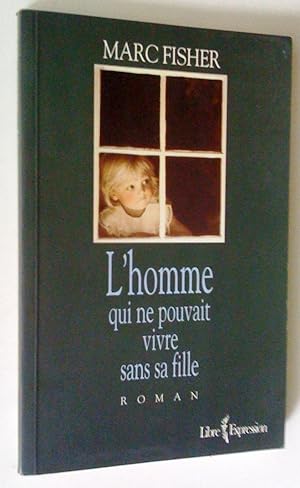 L'Homme qui ne pouvait vivre sans sa fille. Roman