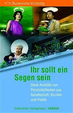 Ihr sollt ein Segen sein. Denk-Anstöße von Persönlichkeiten aus Gesellschaft, Kirchen und Politik