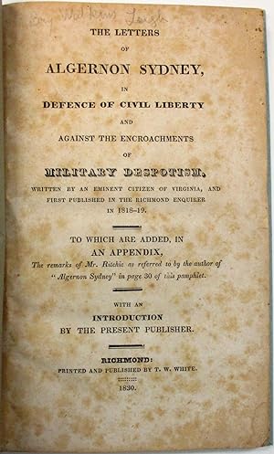 THE LETTERS OF ALGERNON SYDNEY, IN DEFENCE OF CIVIL LIBERTY AND AGAINST THE ENCROACHMENTS OF MILI...