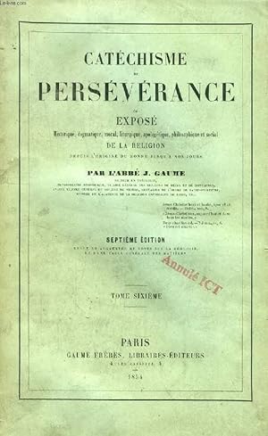 Imagen del vendedor de CATECHISME DE PERSEVERANCE, TOME VI, OU EXPOSE HISTORIQUE, DOGMATIQUE, MORAL, LITURGIQUE, APOLOGETIQUE, PHILOSOPHIQUE ET SOCIAL DE LA RELIGION DEPUIS L'ORIGINE DU MONDE JUSQU'A NOS JOURS a la venta por Le-Livre