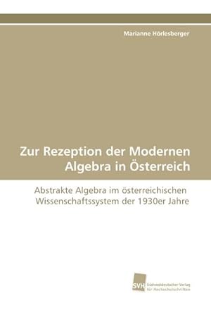Seller image for Zur Rezeption der Modernen Algebra in sterreich : Abstrakte Algebra im sterreichischen Wissenschaftssystem der 1930er Jahre for sale by AHA-BUCH GmbH