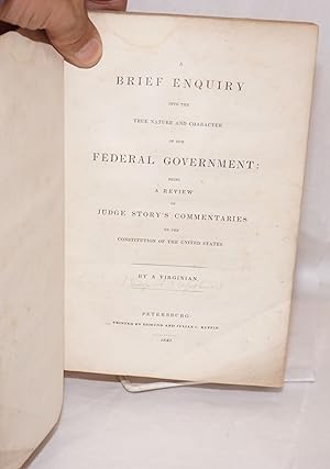 A Brief Enquiry into the True Nature and Character of Our Federal Government: Being a Review of J...