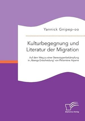 Seller image for Kulturbegegnung und Literatur der Migration: Auf dem Weg zu einer Stereotypenbekmpfung in 'Abengs Entscheidung' von Philomne Atyame for sale by AHA-BUCH GmbH