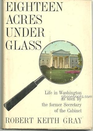 Image du vendeur pour EIGHTEEN ACRES UNDER GLASS Life in Washington As Seen by the Former Secretary of the Cabinet mis en vente par Gibson's Books