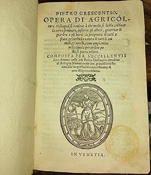 Pietro Crescentio. Opera di agricoltura. Nella qual si contiene a che modo si debbe coltivar la t...