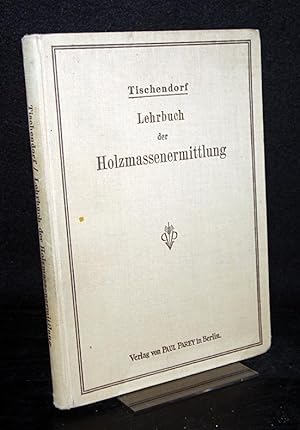 Lehrbuch der Holzmassenermittlung. [Von Wilhelm Tischendorf].