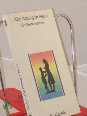 Bild des Verkufers fr Aller Anfang ist heiter : ein Goethe-Brevier / mit einem Nachw. hrsg. von Heinz Friedrich zum Verkauf von Antiquariat Artemis Lorenz & Lorenz GbR