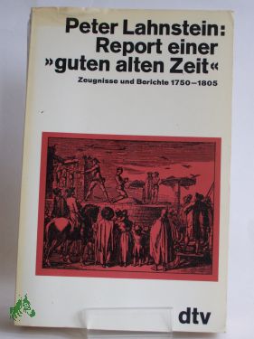 Bild des Verkufers fr Report einer , guten alten Zeit, , Zeugnisse und Berichte 1750 - 1805 zum Verkauf von Antiquariat Artemis Lorenz & Lorenz GbR