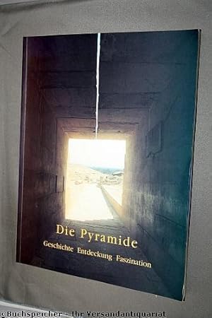 Die Pyramide : Geschichte - Entdeckung - Faszination