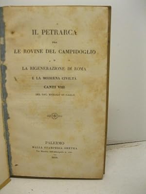 Il Petrarca fra le rovine del Campidoglio o rigenerazione di Roma e la moderna civilta'. Canti VI...