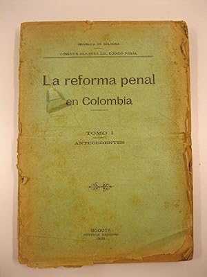 Republica de Colombia. Comision revisoria del Codigo penal. La reforma penal en Colombia. Tomo I....