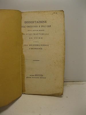 Dissertazione sull'orologio e sull'ore degli antichi romani di Luigi Martorelli da Osimo letta ne...