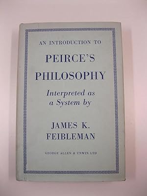 An introduction to Peirce's philosophy. Interpreted as a System by James K. Feibleman. With a for...