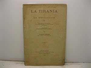 La tirania y la revolution o sea relaciones de la administracion con la politica estudiadas a la ...