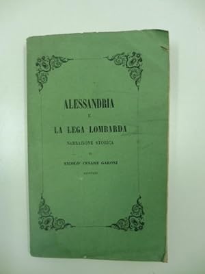 Alessandria e la lega lombarda. Narrazione storica di Nicolo' Cesare Garoni savonese