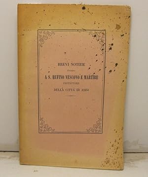 Brevi notizie intorno a S. Rufino Vescovo e martire. Protettore della citta' di Asisi. Raccplte d...