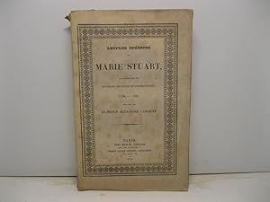 Lettres ine'dites de Marie Stuart accompagne'es de diverses depeches et insctructions. 1558 - 158...