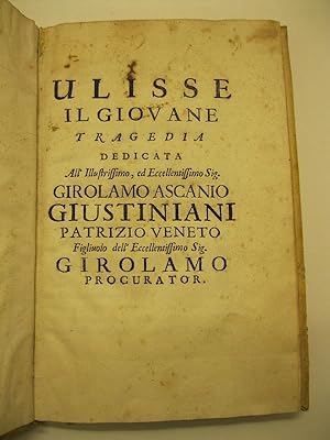 Ulisse il giovane. Tragedia dedicata all'Ilustrissimo ed eccellentissimo Girolamo Ascanio Giustin...