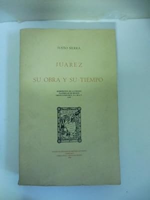 Juarez. Su obra y su tiempo. Reimpresion de la edicion facismilar de Mexico