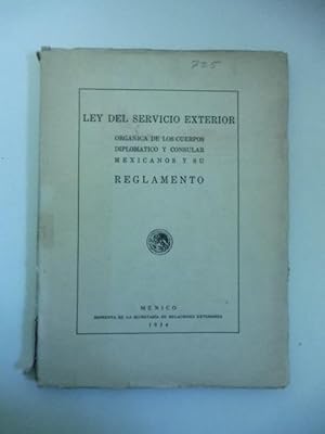 Ley del servicio exterior. Organica de los cuerpos diplomatico y consular mexicanos y su reglamento