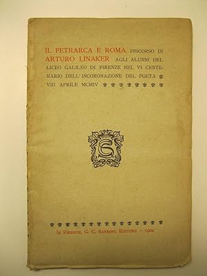 Il Petrarca e Roma. Discorso di Arturo Linaker agli alunni del Liceo Galileo di Firenze nel VI ce...