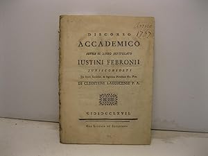 Discorso accademico sopra il libro intitolato Iustini Febronii jurisconsulti De Statu Ecclesiae, ...