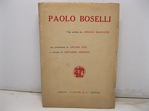 Paolo Boselli. Vita scritta da Angiolo Biancotti con prefazione di Arturo Foa' e ritratto di Leon...