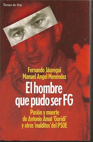 EL HOMBRE QUE PUDO SER FG (Felipe González) PASION Y MUERTE DE ANTONIO AMAT Guridi Y OTROS MALDIT...