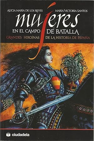 MUJERES EN EL CAMPO DE BATALLA Grandes Heroínas de la Historia de España 1ªEDICION