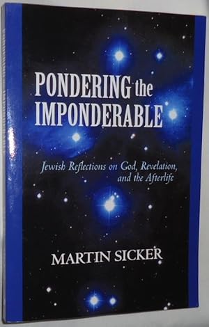 Pondering the Imponderable ~ Jewish Reflections on God, Revelation, and the Afterlife