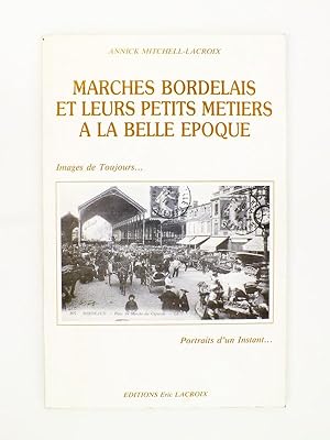 Marchés bordelais et leurs petits métiers à la Belle Epoque [ exemplaire dédicacé par l'auteur ]