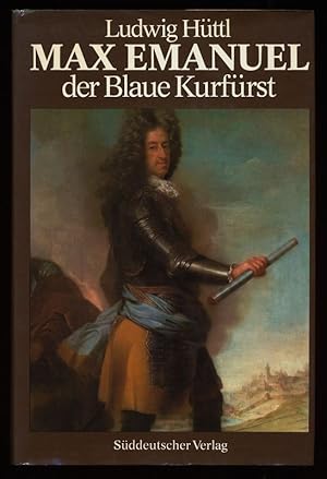 Max Emanuel : Der Blaue Kurfürst 1679 - 1726 Eine politische Biographie.