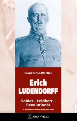 Erich Ludendorff. Soldat - Feldherr - Revolutionär