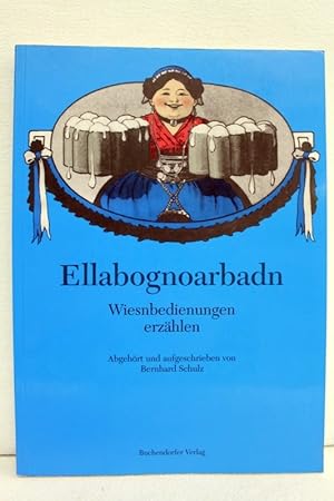 Seller image for Ellabognoarbadn : Wiesnbedienungen erzhlen = Ellenbogenarbeit. abgehrt und aufgeschrieben von Bernhard Schulz for sale by Antiquariat Bler