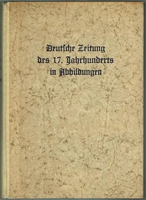Die deutsche Zeitung des siebzehnten Jahrhunderts in Abbildungen. 400 Faksimiledrucke herausgegeb...