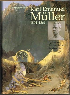 Karl Emanuel Müller 1804-1869. Ingenieur - Unternehmer - Staatsmann.