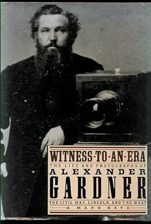 Witness to an Era: The Life and Photographs of Alexander Gardner, The Civil War, Lincoln, and the...