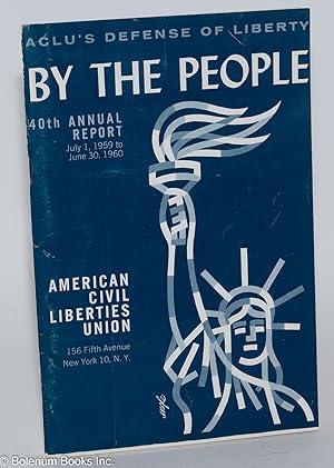 By the people, ACLU's defense of liberty. 40th annual report, July 1, 1959 to June 30, 1960