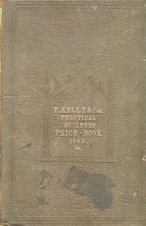 Kelly's Practical Builder's Price Book, or Safe Guide to the valuation of all kinds of Artificer'...